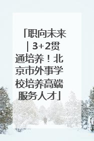 职向未来｜3+2贯通培养！北京市外事学校培养高端服务人才