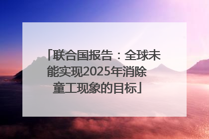 联合国报告：全球未能实现2025年消除童工现象的目标