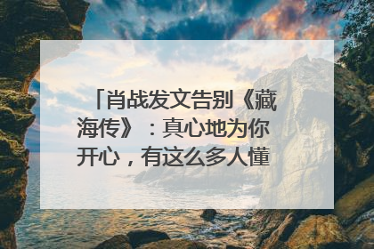 肖战发文告别《藏海传》：真心地为你开心，有这么多人懂你，导演回应“是否有第二季”