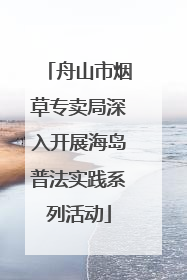 舟山市烟草专卖局深入开展海岛普法实践系列活动