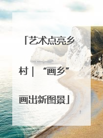 艺术点亮乡村｜“画乡”画出新图景
