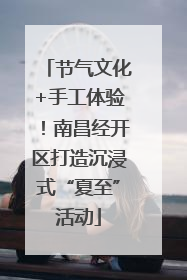 节气文化+手工体验！南昌经开区打造沉浸式“夏至”活动