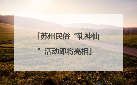 苏州民俗“轧神仙”活动即将亮相