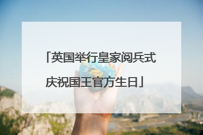 英国举行皇家阅兵式庆祝国王官方生日