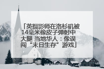 英摄影师在洛杉矶被14毫米橡皮子弹射中大腿 当地华人：像误闯“末日生存”游戏
