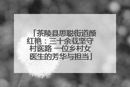 茶陵县思聪街道颜红艳：三十余载坚守村医路 一位乡村女医生的芳华与担当