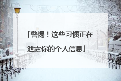 警惕！这些习惯正在泄露你的个人信息