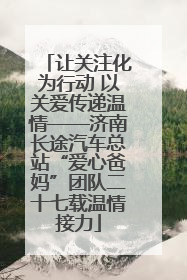 让关注化为行动 以关爱传递温情——济南长途汽车总站“爱心爸妈”团队二十七载温情接力