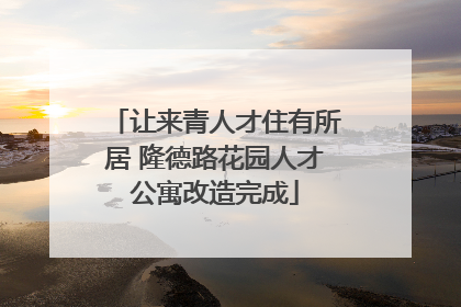 让来青人才住有所居 隆德路花园人才公寓改造完成