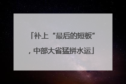 补上“最后的短板”，中部大省猛拼水运