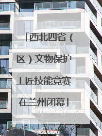 西北四省（区）文物保护工匠技能竞赛在兰州闭幕