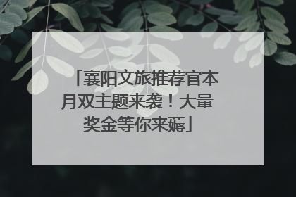 襄阳文旅推荐官本月双主题来袭！大量奖金等你来薅