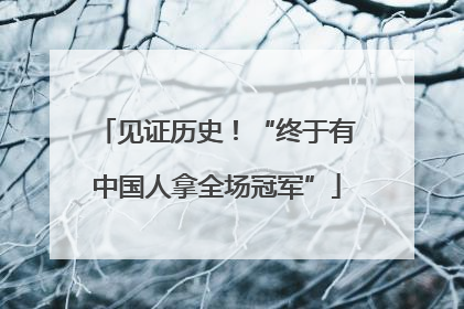 见证历史！“终于有中国人拿全场冠军”