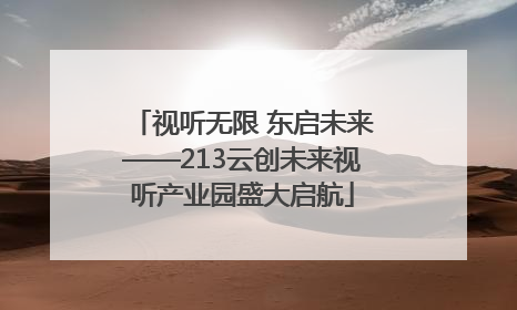 视听无限 东启未来——213云创未来视听产业园盛大启航