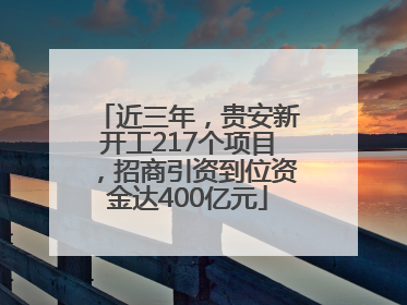 近三年，贵安新开工217个项目，招商引资到位资金达400亿元