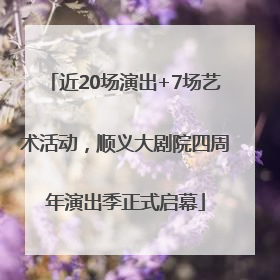 近20场演出+7场艺术活动，顺义大剧院四周年演出季正式启幕