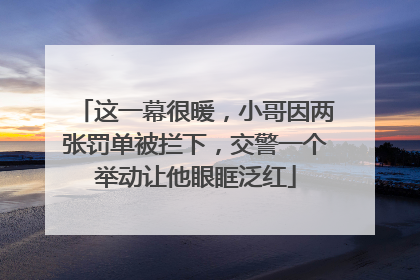 这一幕很暖，小哥因两张罚单被拦下，交警一个举动让他眼眶泛红