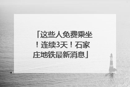 这些人免费乘坐！连续3天！石家庄地铁最新消息
