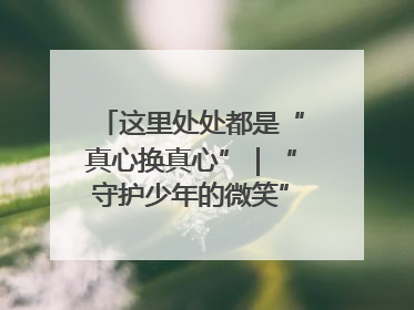 这里处处都是“真心换真心”｜“守护少年的微笑” 探访记