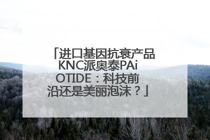 进口基因抗衰产品KNC派奥泰PAiOTIDE：科技前沿还是美丽泡沫？