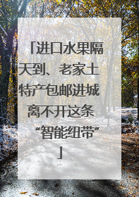 进口水果隔天到、老家土特产包邮进城 离不开这条“智能纽带”