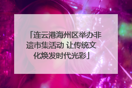 连云港海州区举办非遗市集活动 让传统文化焕发时代光彩
