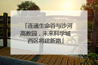 连通生命谷与沙河高教园，未来科学城西区将建新路