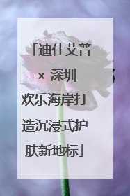 迪仕艾普 × 深圳欢乐海岸打造沉浸式护肤新地标