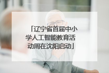 辽宁省首届中小学人工智能教育活动周在沈阳启动