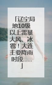 辽宁局地10级以上雷暴大风、冰雹！大连主要降雨时段……