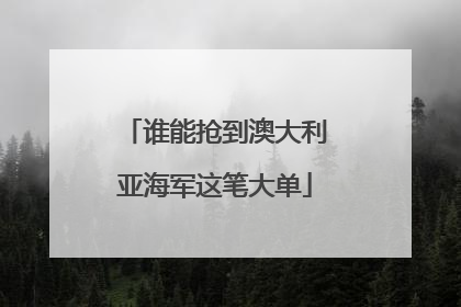 谁能抢到澳大利亚海军这笔大单