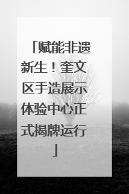 赋能非遗新生！奎文区手造展示体验中心正式揭牌运行