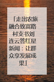 走出农旅融合致富路 村支书刘连云答红星新闻：让群众享发展成果
