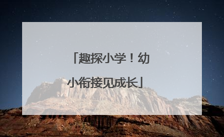 趣探小学！幼小衔接见成长
