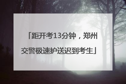 距开考13分钟，郑州交警极速护送迟到考生