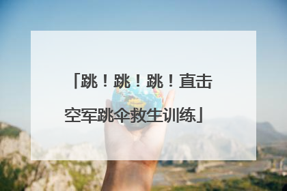 跳！跳！跳！直击空军跳伞救生训练