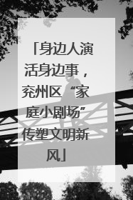 身边人演活身边事，兖州区“家庭小剧场”传塑文明新风
