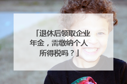 退休后领取企业年金，需缴纳个人所得税吗？