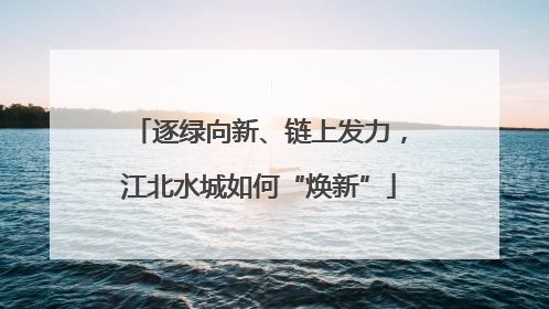 逐绿向新、链上发力，江北水城如何“焕新”
