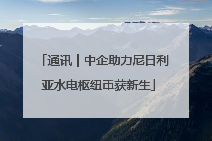 通讯｜中企助力尼日利亚水电枢纽重获新生