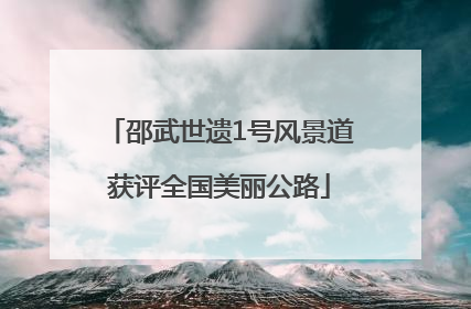 邵武世遗1号风景道获评全国美丽公路