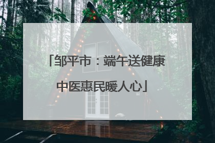 邹平市：端午送健康 中医惠民暖人心