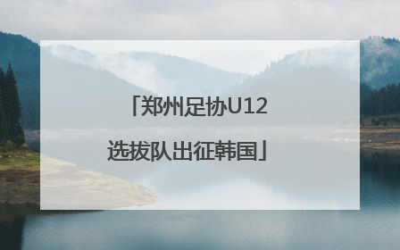 郑州足协U12选拔队出征韩国