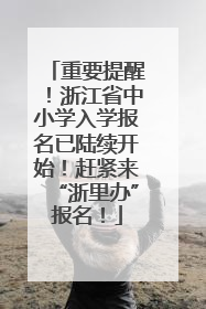 重要提醒！浙江省中小学入学报名已陆续开始！赶紧来“浙里办”报名！