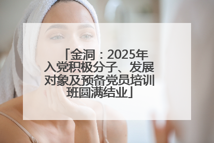 金洞：2025年入党积极分子、发展对象及预备党员培训班圆满结业