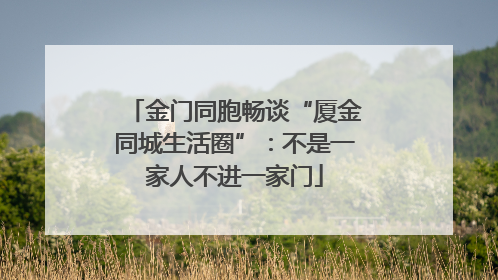 金门同胞畅谈“厦金同城生活圈”：不是一家人不进一家门