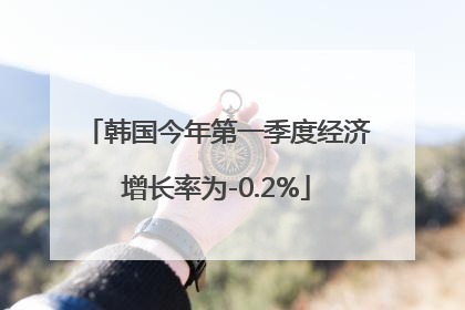 韩国今年第一季度经济增长率为-0.2%