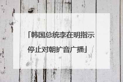 韩国总统李在明指示停止对朝扩音广播