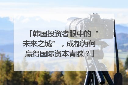 韩国投资者眼中的“未来之城”，成都为何赢得国际资本青睐？