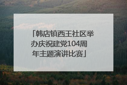 韩店镇西王社区举办庆祝建党104周年主题演讲比赛